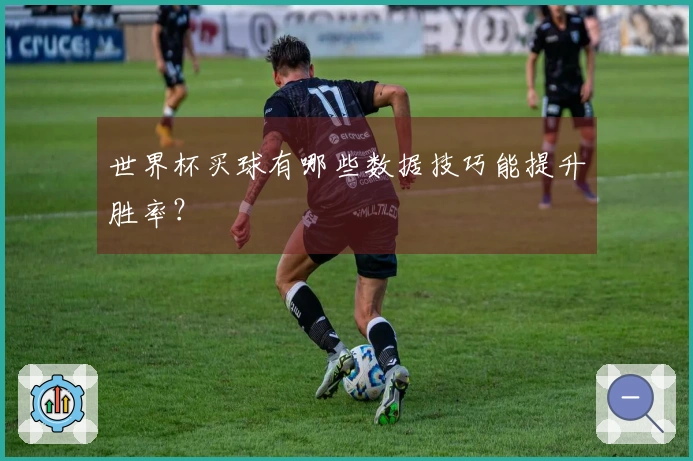 世界杯买球有哪些数据技巧能提升胜率？