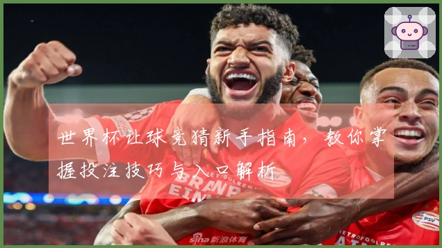 世界杯让球竞猜新手指南，教你掌握投注技巧与入口解析