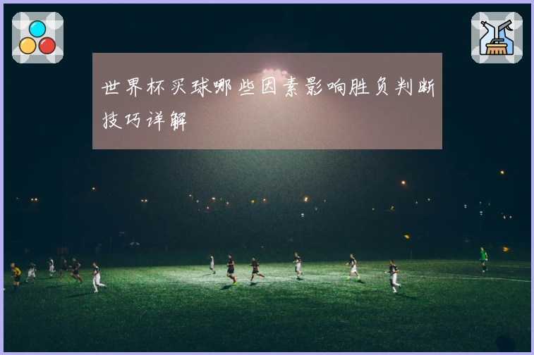 世界杯买球哪些因素影响胜负判断技巧详解