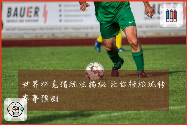 世界杯竞猜玩法揭秘 让你轻松玩转赛事预测