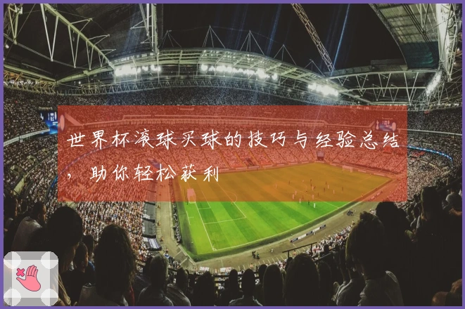 世界杯滚球买球的技巧与经验总结,助你轻松获利