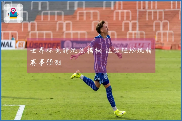 世界杯竞猜玩法揭秘 让你轻松玩转赛事预测