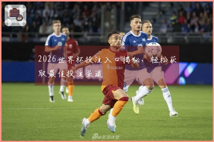 2026世界杯投注入口揭秘，轻松获取最佳投注渠道