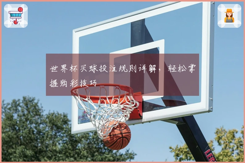 世界杯买球投注规则详解，轻松掌握购彩技巧