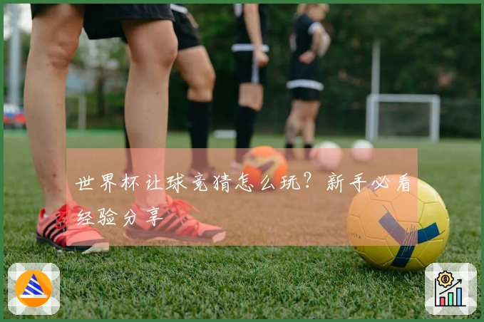 世界杯让球竞猜怎么玩?新手必看经验分享
