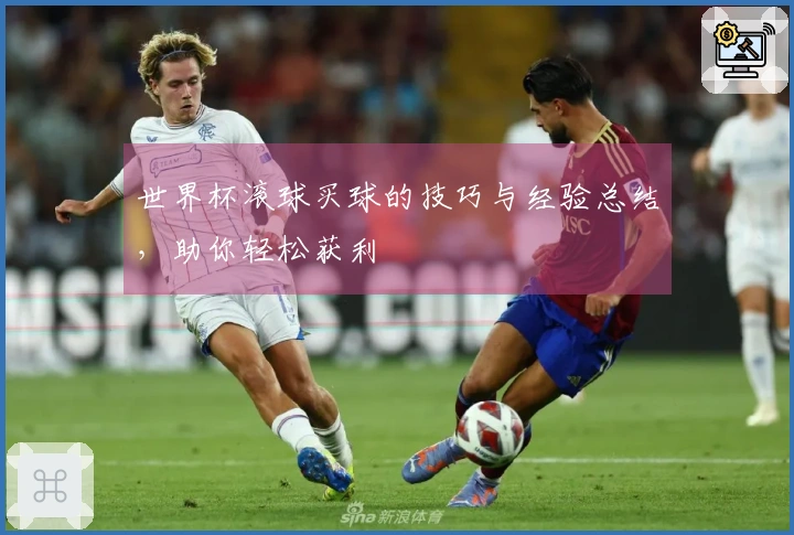 世界杯滚球买球的技巧与经验总结，助你轻松获利