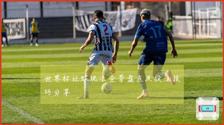 世界杯让球玩法全景盘点及投注技巧分享